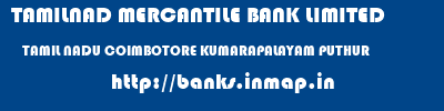 TAMILNAD MERCANTILE BANK LIMITED  TAMIL NADU COIMBOTORE KUMARAPALAYAM PUTHUR   banks information 